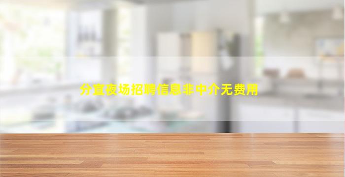 分宜夜场招聘信息非中介无费用
